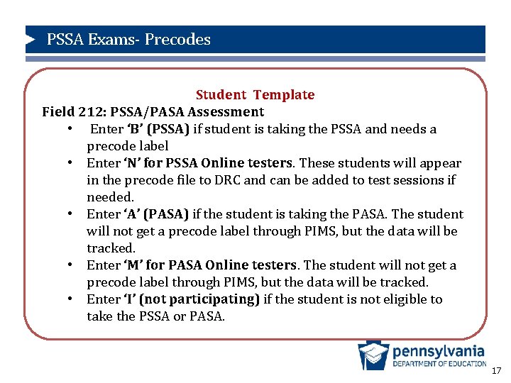 PSSA Exams- Precodes Student Template Field 212: PSSA/PASA Assessment • Enter ‘B’ (PSSA) if