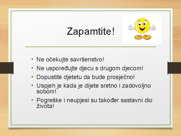 Zapamtite! • • Ne očekujte savršenstvo! Ne uspoređujte djecu s drugom djecom! Dopustite djetetu