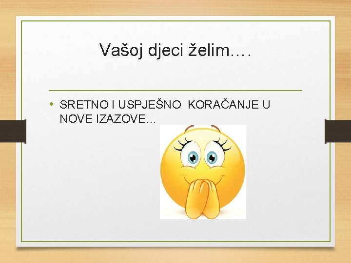 Vašoj djeci želim…. • SRETNO I USPJEŠNO KORAČANJE U NOVE IZAZOVE… 