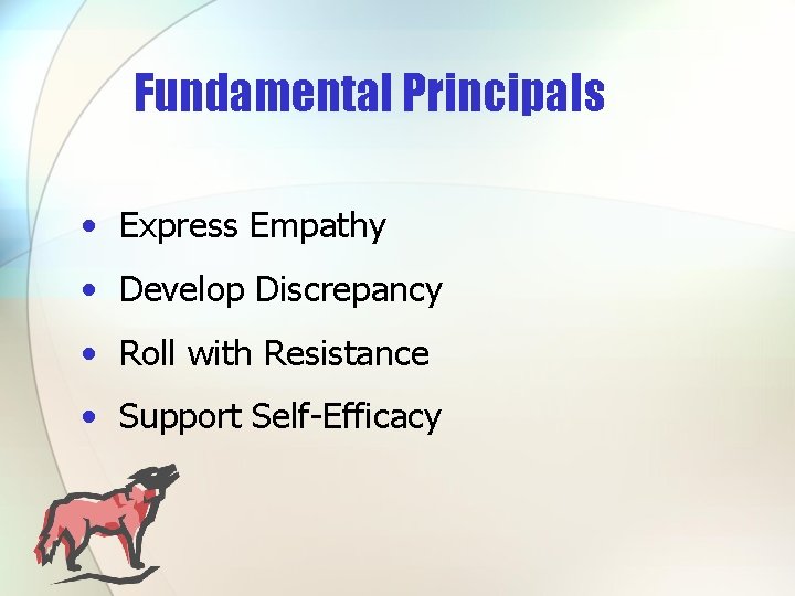 Fundamental Principals • Express Empathy • Develop Discrepancy • Roll with Resistance • Support