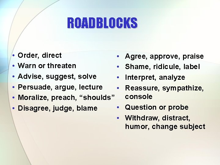 ROADBLOCKS • • • Order, direct • Warn or threaten • Advise, suggest, solve