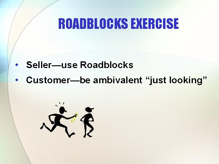 ROADBLOCKS EXERCISE • Seller—use Roadblocks • Customer—be ambivalent “just looking” 