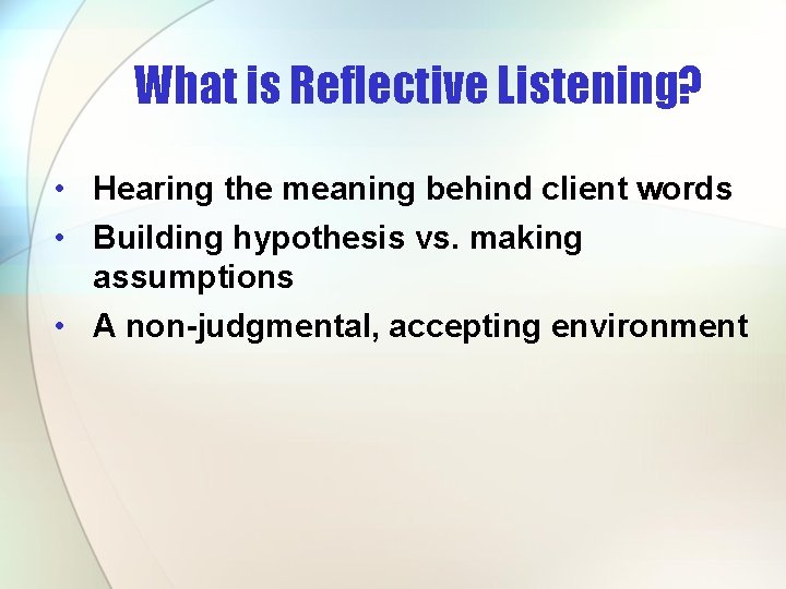 What is Reflective Listening? • Hearing the meaning behind client words • Building hypothesis