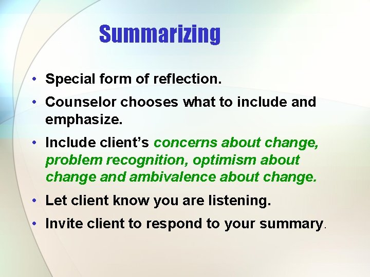 Summarizing • Special form of reflection. • Counselor chooses what to include and emphasize.