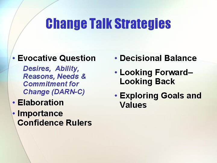 Change Talk Strategies • Evocative Question • Decisional Balance Desires, Ability, Reasons, Needs &