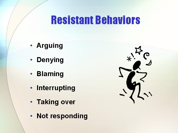 Resistant Behaviors • Arguing • Denying • Blaming • Interrupting • Taking over • Resistant Behaviors • Arguing • Denying • Blaming • Interrupting • Taking over •