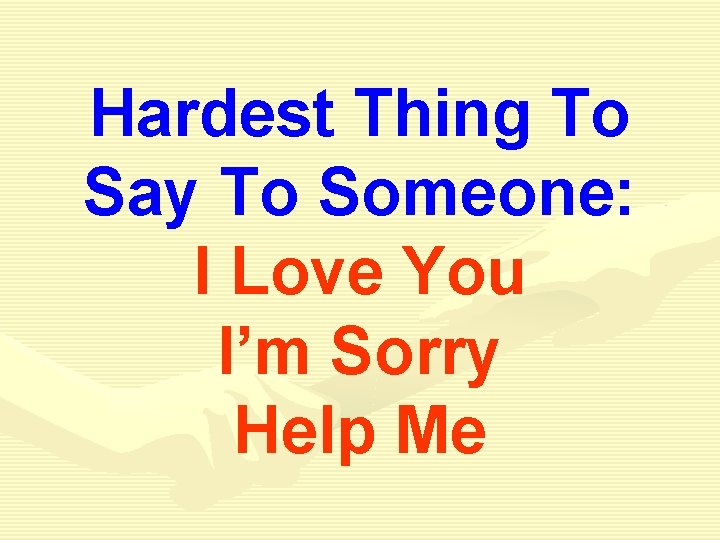 Hardest Thing To Say To Someone: I Love You I’m Sorry Help Me Hardest Thing To Say To Someone: I Love You I’m Sorry Help Me