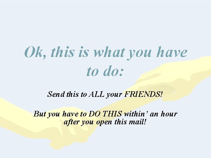 Ok, this is what you have to do: Send this to ALL your FRIENDS! Ok, this is what you have to do: Send this to ALL your FRIENDS!
