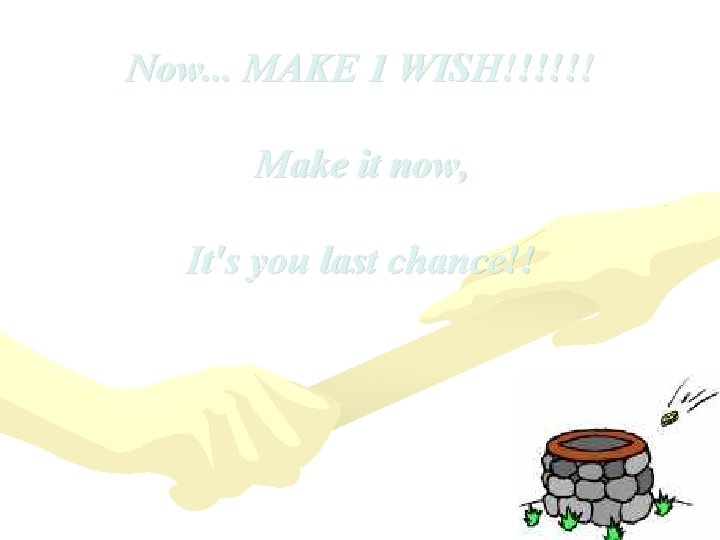 Now. . . MAKE 1 WISH!!!!!! Make it now, It's you last chance!! Now. . . MAKE 1 WISH!!!!!! Make it now, It's you last chance!!
