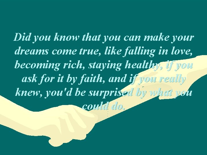 Did you know that you can make your dreams come true, like falling in Did you know that you can make your dreams come true, like falling in