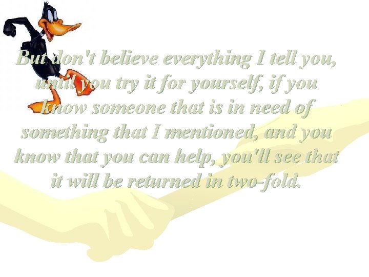 But don't believe everything I tell you, until you try it for yourself, if But don't believe everything I tell you, until you try it for yourself, if