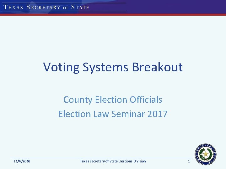 Voting Systems Breakout County Election Officials Election Law Seminar 2017 12/4/2020 Texas Secretary of