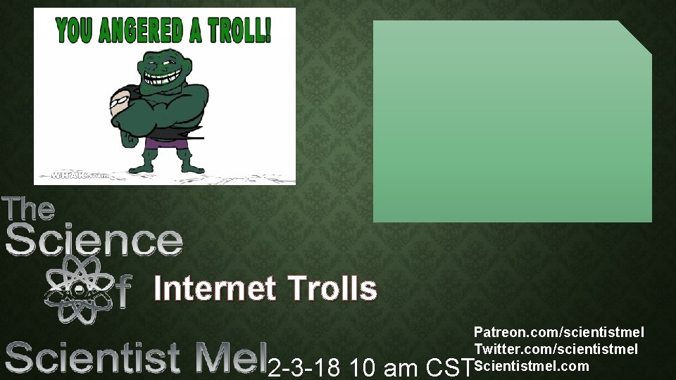 Internet Trolls Patreon. com/scientistmel Twitter. com/scientistmel Scientistmel. com 2 -3 -18 10 am CST