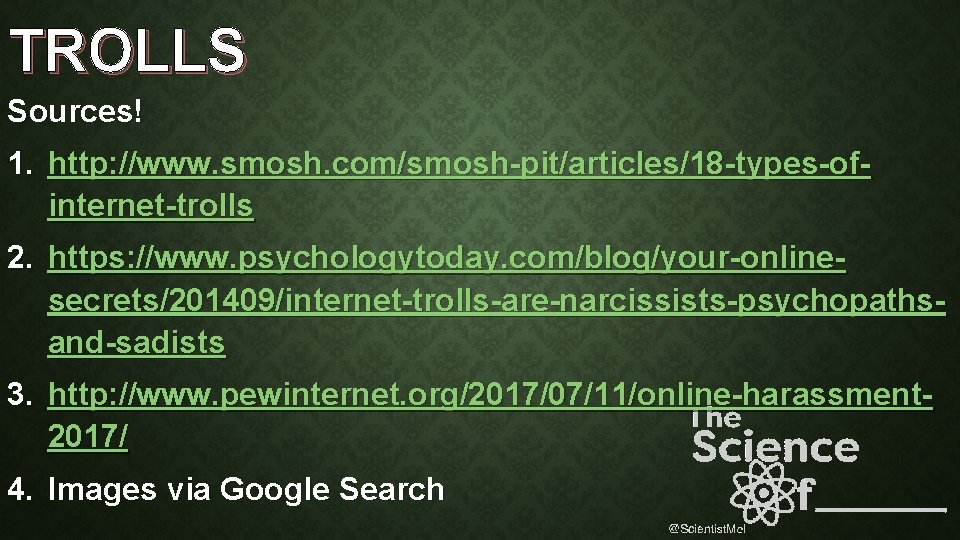TROLLS Sources! 1. http: //www. smosh. com/smosh-pit/articles/18 -types-ofinternet-trolls 2. https: //www. psychologytoday. com/blog/your-onlinesecrets/201409/internet-trolls-are-narcissists-psychopathsand-sadists 3.