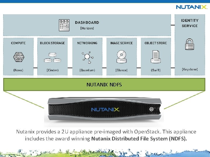 NUTANIX NDFS Nutanix provides a 2 U appliance pre-imaged with Open. Stack. This appliance