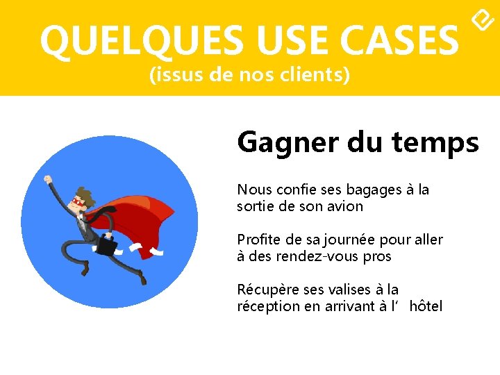 QUELQUES USE CASES (issus de nos clients) Gagner du temps Nous confie ses bagages