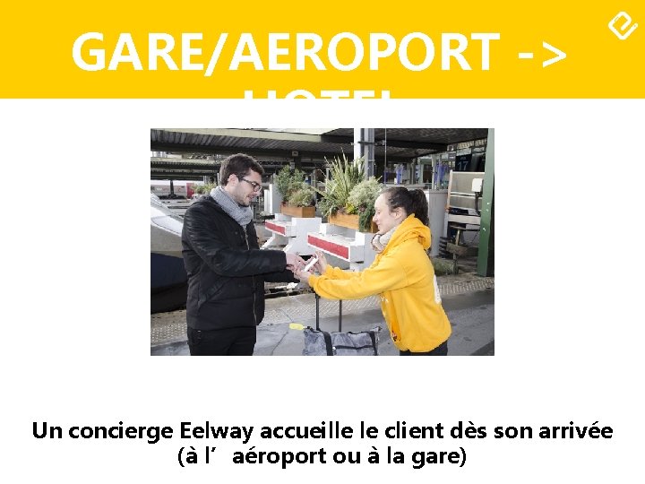 GARE/AEROPORT -> HOTEL Un concierge Eelway accueille le client dès son arrivée (à l’aéroport