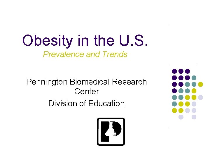 Obesity in the U. S. Prevalence and Trends Pennington Biomedical Research Center Division of