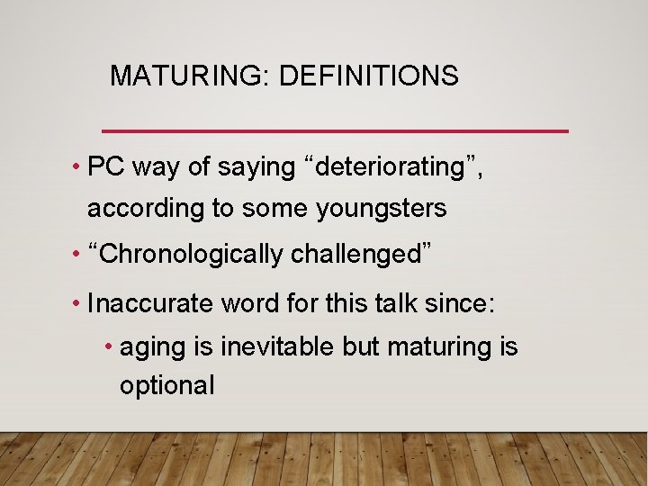 MATURING: DEFINITIONS • PC way of saying “deteriorating”, according to some youngsters • “Chronologically