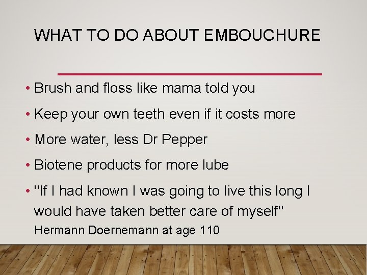 WHAT TO DO ABOUT EMBOUCHURE • Brush and floss like mama told you •