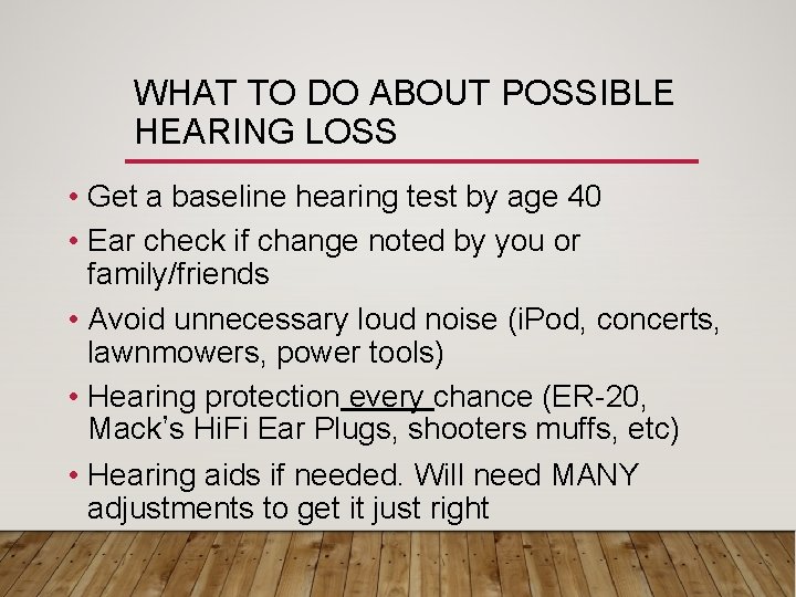 WHAT TO DO ABOUT POSSIBLE HEARING LOSS • Get a baseline hearing test by