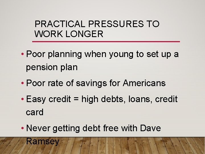 PRACTICAL PRESSURES TO WORK LONGER • Poor planning when young to set up a