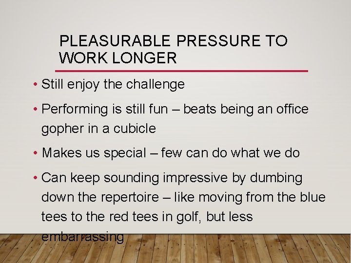 PLEASURABLE PRESSURE TO WORK LONGER • Still enjoy the challenge • Performing is still