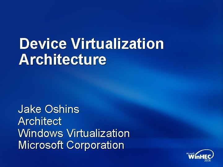 Device Virtualization Architecture Jake Oshins Architect Windows Virtualization Microsoft Corporation 
