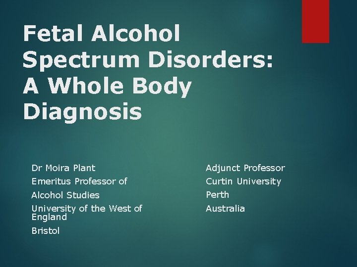 Fetal Alcohol Spectrum Disorders: A Whole Body Diagnosis Dr Moira Plant Adjunct Professor Emeritus