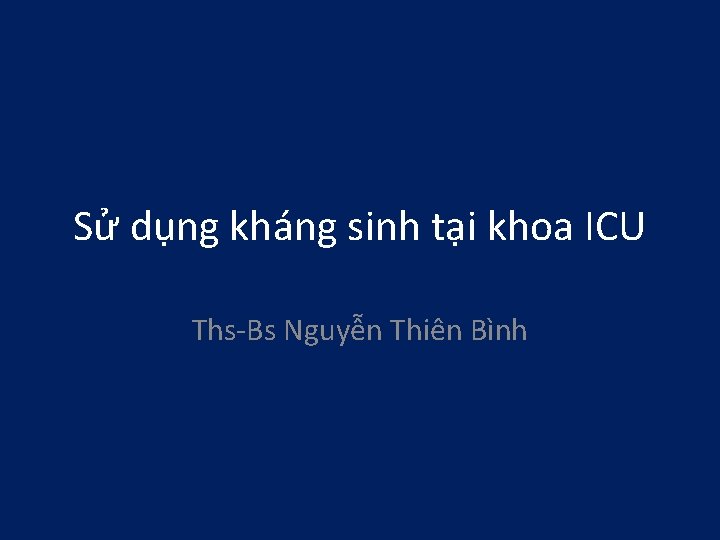 Sử dụng kháng sinh tại khoa ICU Ths-Bs Nguyễn Thiên Bình 