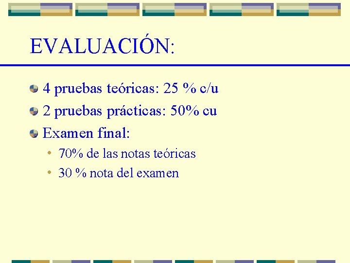 EVALUACIÓN: 4 pruebas teóricas: 25 % c/u 2 pruebas prácticas: 50% cu Examen final: