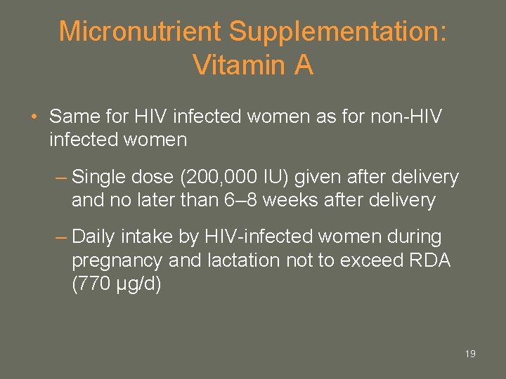 Micronutrient Supplementation: Vitamin A • Same for HIV infected women as for non-HIV infected Micronutrient Supplementation: Vitamin A • Same for HIV infected women as for non-HIV infected