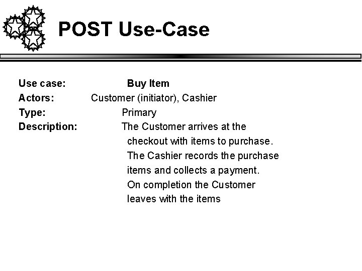 POST Use-Case Use case: Actors: Type: Description: Buy Item Customer (initiator), Cashier Primary The