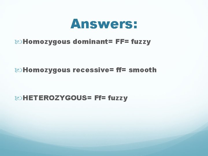 Answers: Homozygous dominant= FF= fuzzy Homozygous recessive= ff= smooth HETEROZYGOUS= Ff= fuzzy 