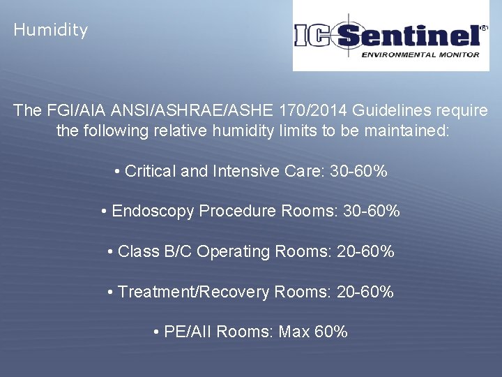 Humidity The FGI/AIA ANSI/ASHRAE/ASHE 170/2014 Guidelines require the following relative humidity limits to be