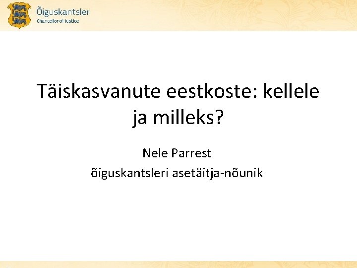 Täiskasvanute eestkoste: kellele ja milleks? Nele Parrest õiguskantsleri asetäitja-nõunik 