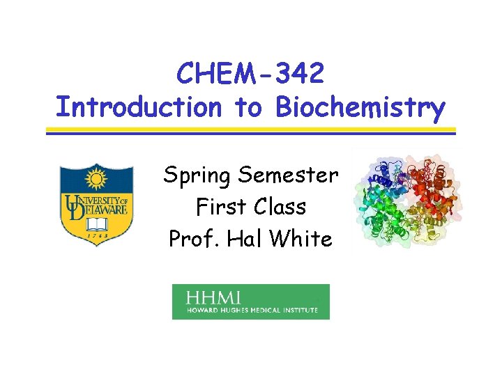 CHEM-342 Introduction to Biochemistry Spring Semester First Class Prof. Hal White 