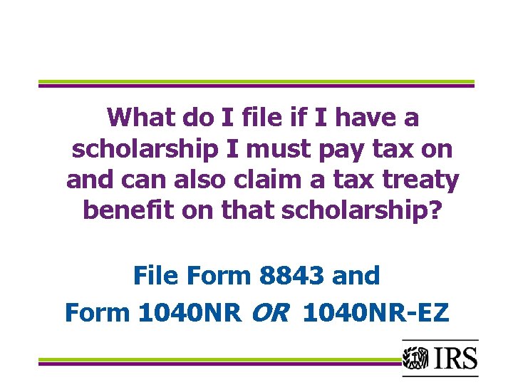 What do I file if I have a scholarship I must pay tax on