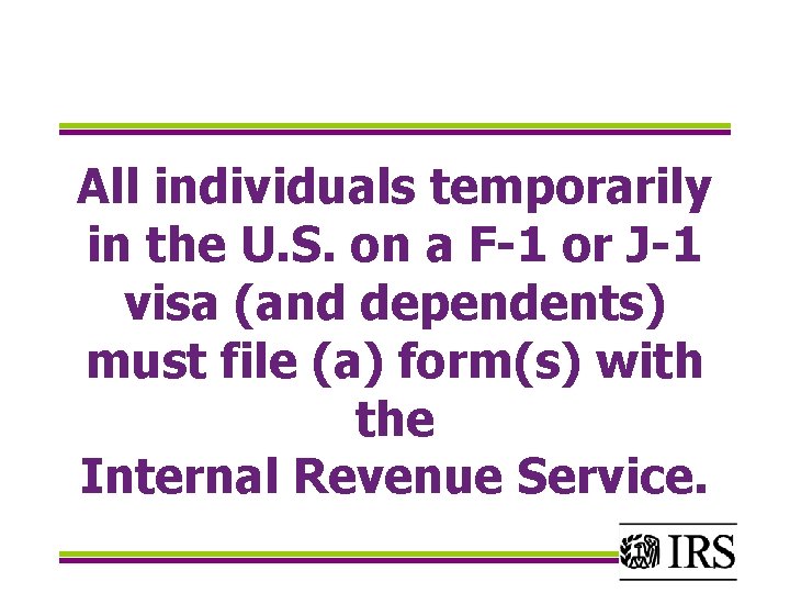 All individuals temporarily in the U. S. on a F-1 or J-1 visa (and