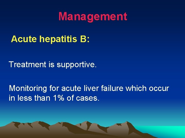 Management Acute hepatitis B: Treatment is supportive. Monitoring for acute liver failure which occur