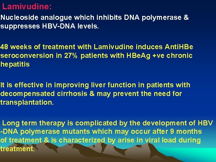 Lamivudine: Nucleoside analogue which inhibits DNA polymerase & suppresses HBV-DNA levels. 48 weeks of