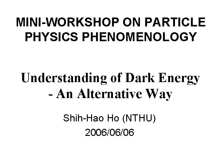 MINI-WORKSHOP ON PARTICLE PHYSICS PHENOMENOLOGY Understanding of Dark Energy - An Alternative Way Shih-Hao