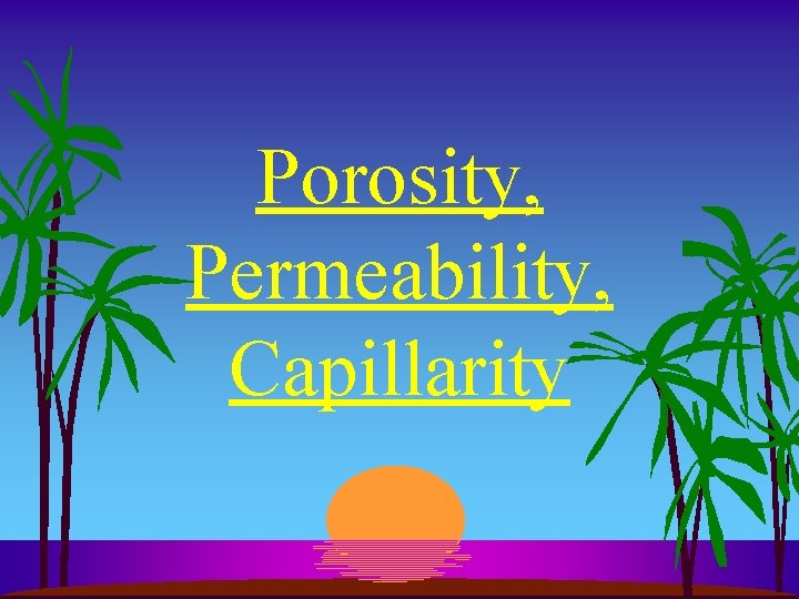 Porosity, Permeability, Capillarity 