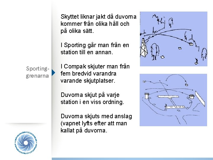 Skyttet liknar jakt då duvorna kommer från olika håll och på olika sätt. I