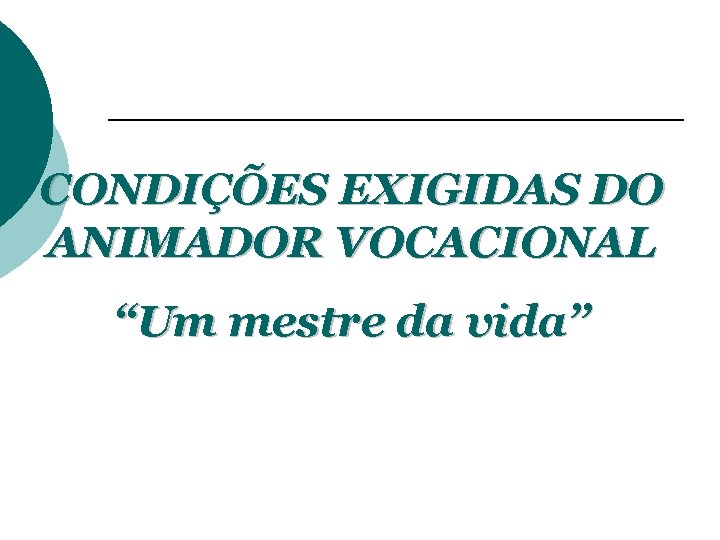 CONDIÇÕES EXIGIDAS DO ANIMADOR VOCACIONAL “Um mestre da vida” 