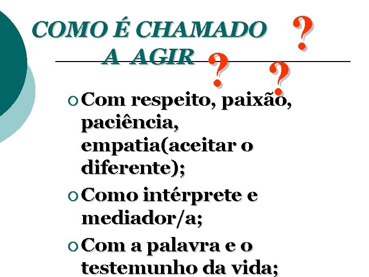 ? ? ? COMO É CHAMADO A AGIR ¡ Com respeito, paixão, paciência, empatia(aceitar