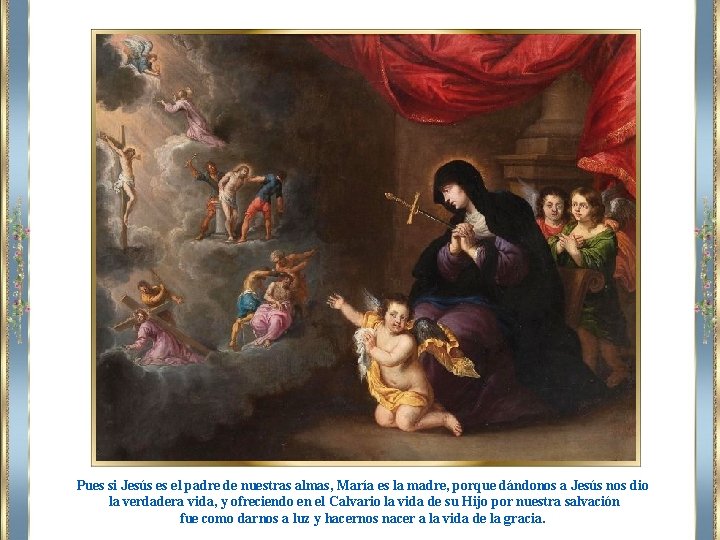 Pues si Jesús es el padre de nuestras almas, María es la madre, porque