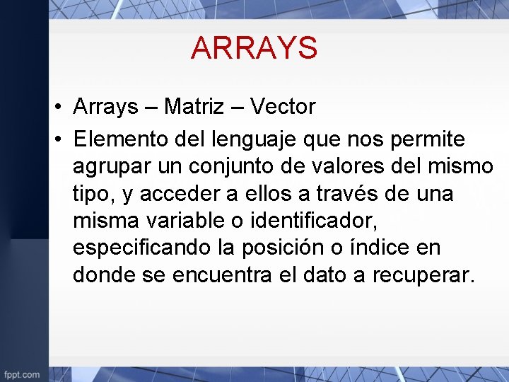 ARRAYS • Arrays – Matriz – Vector • Elemento del lenguaje que nos permite