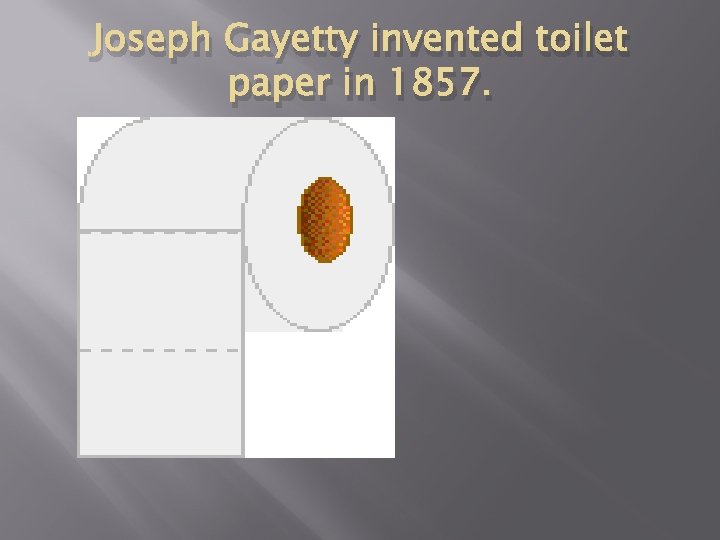 Joseph Gayetty invented toilet paper in 1857. 