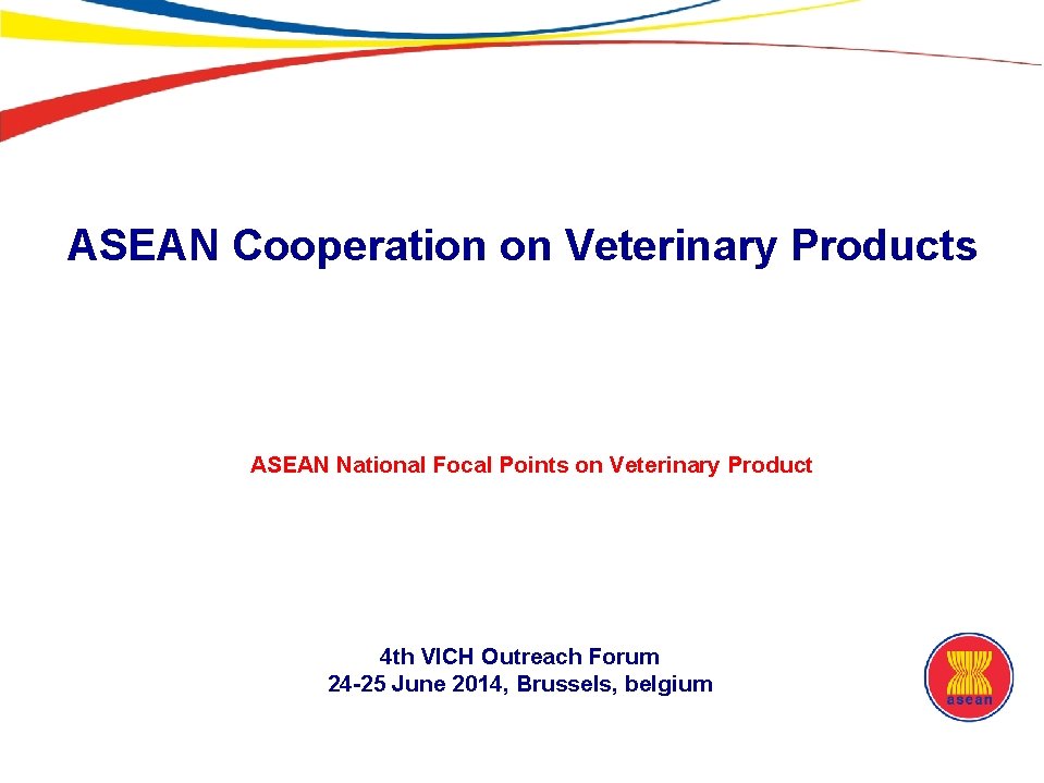 ASEAN Cooperation on Veterinary Products ASEAN National Focal Points on Veterinary Product 4 th